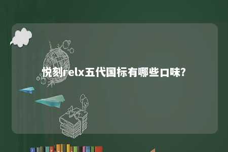 悦刻relx五代国标有哪些口味
？ 